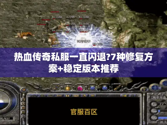 热血传奇私服一直闪退?7种修复方案+稳定版本推荐