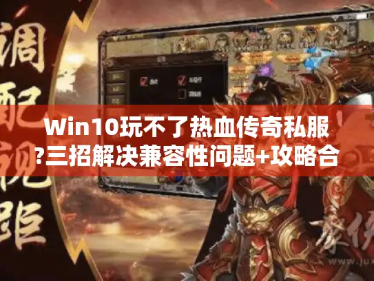 Win10玩不了热血传奇私服?三招解决兼容性问题+攻略合集