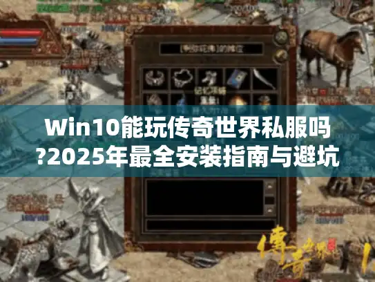Win10能玩传奇世界私服吗?2025年最全安装指南与避坑手册