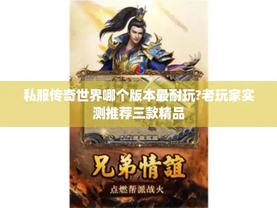 私服传奇世界哪个版本最耐玩?老玩家实测推荐三款精品 私服传奇世界哪个版本最耐玩?老玩家实测推荐三款精品