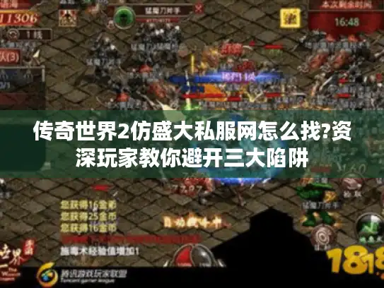 传奇世界2仿盛大私服网怎么找?资深玩家教你避开三大陷阱