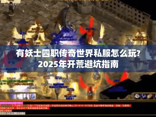 有妖士四职传奇世界私服怎么玩?2025年开荒避坑指南 有妖士四职传奇世界私服怎么玩?2025年开荒避坑指南