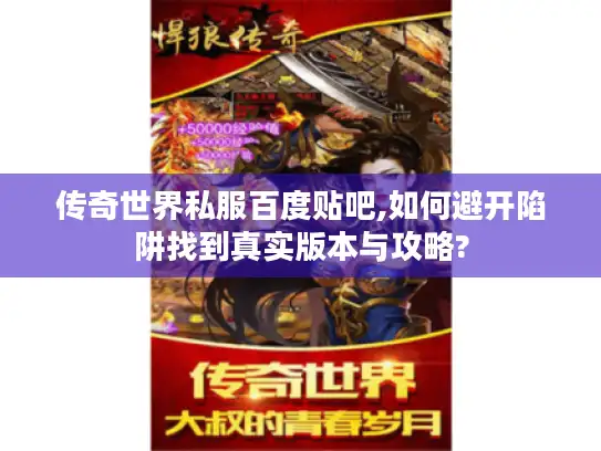 传奇世界私服百度贴吧,如何避开陷阱找到真实版本与攻略?
