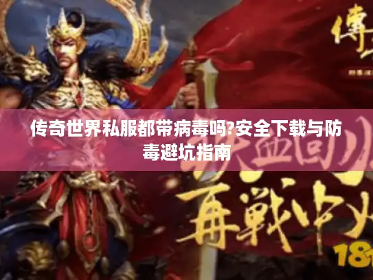 传奇世界私服都带病毒吗?安全下载与防毒避坑指南