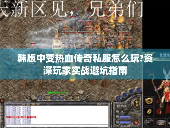 韩版中变热血传奇私服怎么玩?资深玩家实战避坑指南