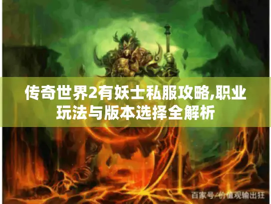 传奇世界2有妖士私服攻略,职业玩法与版本选择全解析 传奇世界2有妖士私服攻略,职业玩法与版本选择全解析