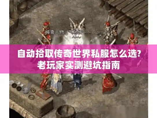 自动拾取传奇世界私服怎么选?老玩家实测避坑指南