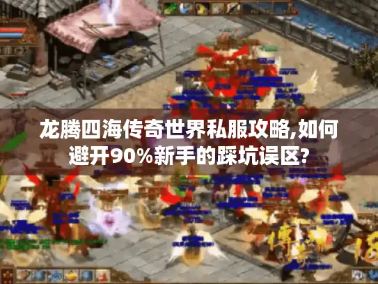 龙腾四海传奇世界私服攻略,如何避开90%新手的踩坑误区?