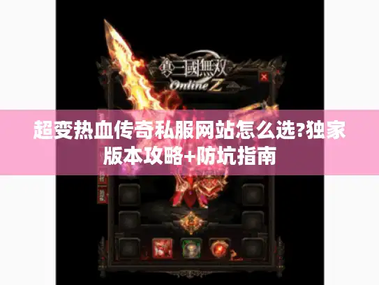 超变热血传奇私服网站怎么选?独家版本攻略+防坑指南