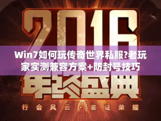 Win7如何玩传奇世界私服?老玩家实测兼容方案+防封号技巧