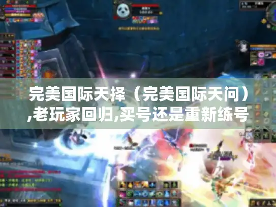 完美国际天择（完美国际天问）,老玩家回归,买号还是重新练号?