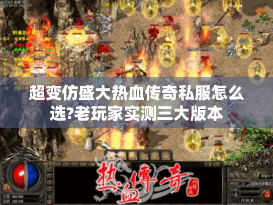 超变仿盛大热血传奇私服怎么选?老玩家实测三大版本