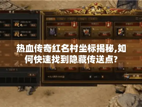 热血传奇红名村坐标揭秘,如何快速找到隐藏传送点?