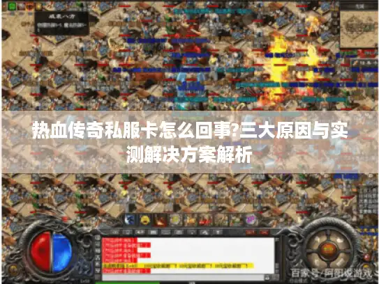 热血传奇私服卡怎么回事?三大原因与实测解决方案解析 热血传奇私服卡怎么回事?三大原因与实测解决方案解析