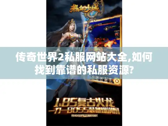 传奇世界2私服网站大全,如何找到靠谱的私服资源?