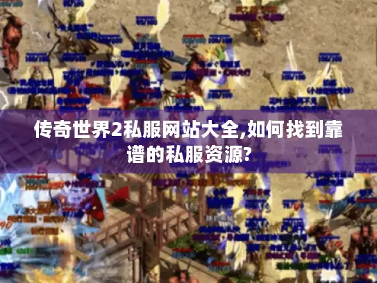 传奇世界2私服网站大全,如何找到靠谱的私服资源?