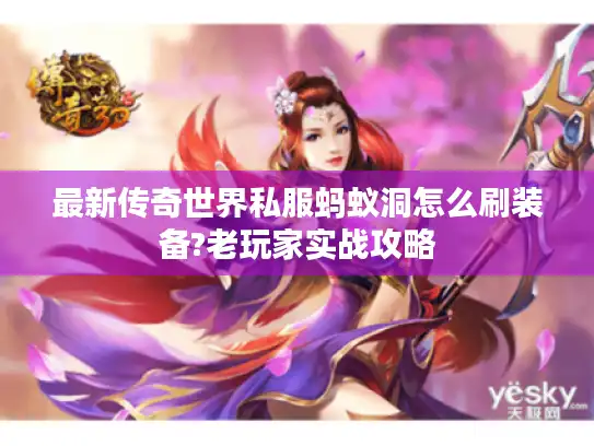 最新传奇世界私服蚂蚁洞怎么刷装备?老玩家实战攻略