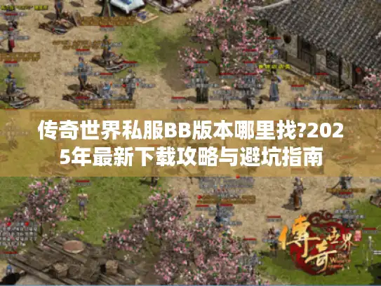 传奇世界私服BB版本哪里找?2025年最新下载攻略与避坑指南 传奇世界私服BB版本哪里找?2025年最新下载攻略与避坑指南