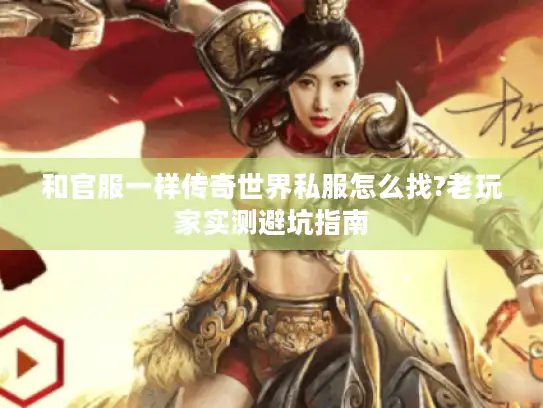 和官服一样传奇世界私服怎么找?老玩家实测避坑指南