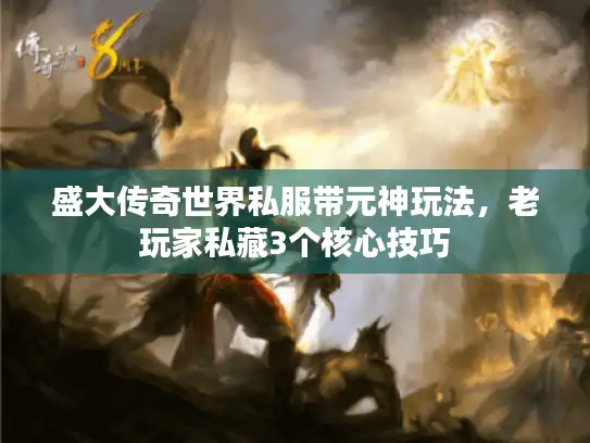 盛大传奇世界私服带元神玩法，老玩家私藏3个核心技巧