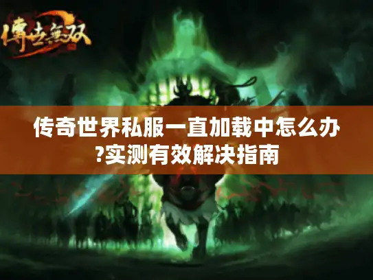 传奇世界私服一直加载中怎么办?实测有效解决指南