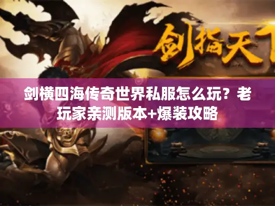 剑横四海传奇世界私服怎么玩？老玩家亲测版本+爆装攻略