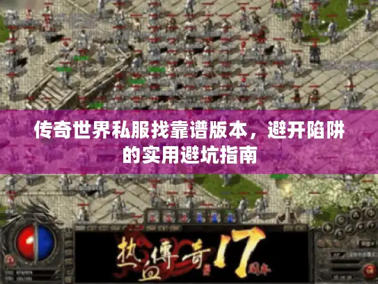 传奇世界私服找靠谱版本，避开陷阱的实用避坑指南