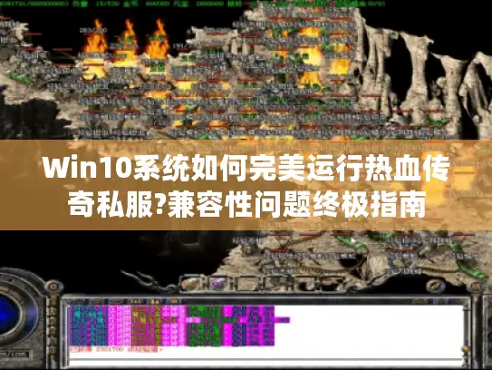 Win10系统如何完美运行热血传奇私服?兼容性问题终极指南