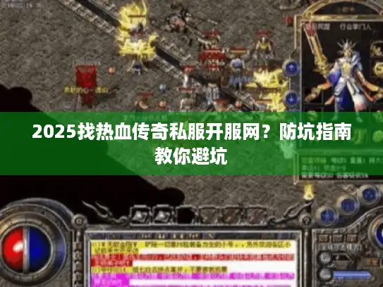2025找热血传奇私服开服网？防坑指南教你避坑