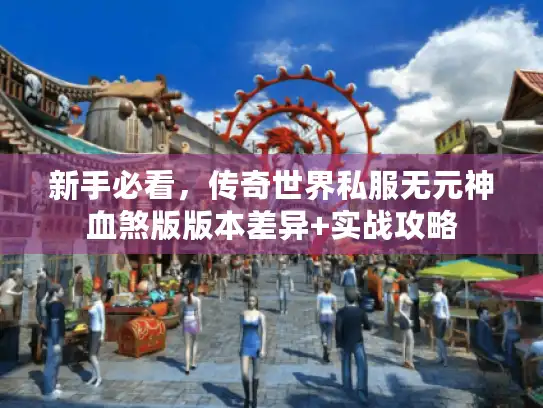 新手必看,传奇世界私服无元神血煞版版本差异+实战攻略 新手必看,传奇世界私服无元神血煞版版本差异+实战攻略