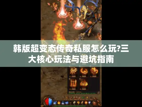 韩版超变态传奇私服怎么玩?三大核心玩法与避坑指南