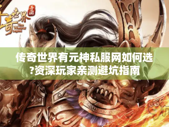 传奇世界有元神私服网如何选?资深玩家亲测避坑指南