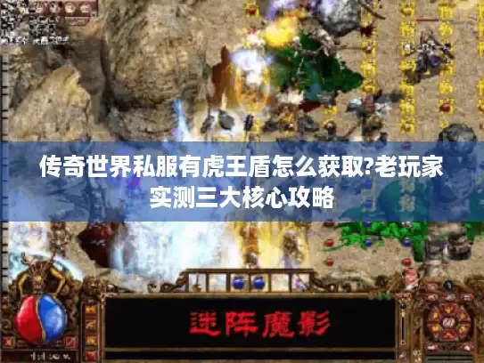 传奇世界私服有虎王盾怎么获取?老玩家实测三大核心攻略 传奇世界私服有虎王盾怎么获取?老玩家实测三大核心攻略