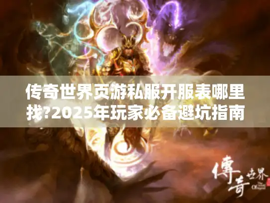传奇世界页游私服开服表哪里找?2025年玩家必备避坑指南 传奇世界页游私服开服表哪里找?2025年玩家必备避坑指南