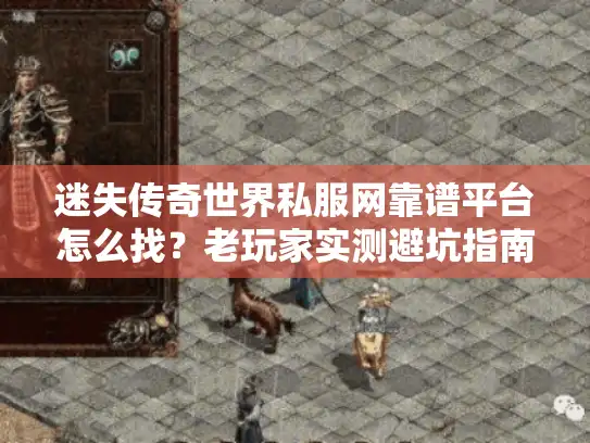 迷失传奇世界私服网靠谱平台怎么找？老玩家实测避坑指南