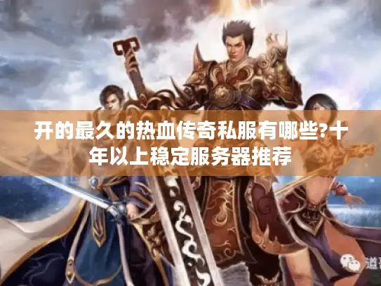 开的最久的热血传奇私服有哪些?十年以上稳定服务器推荐