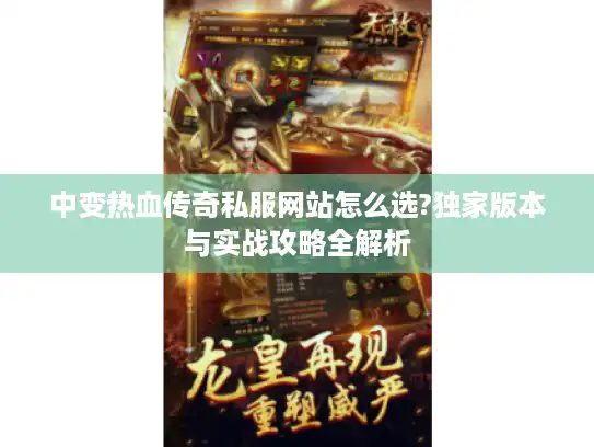 中变热血传奇私服网站怎么选?独家版本与实战攻略全解析