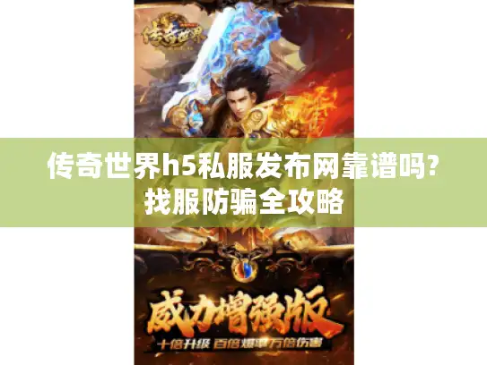 传奇世界h5私服发布网靠谱吗?找服防骗全攻略