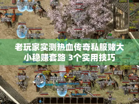 老玩家实测热血传奇私服赌大小稳赚套路 3个实用技巧 老玩家实测热血传奇私服赌大小稳赚套路 3个实用技巧