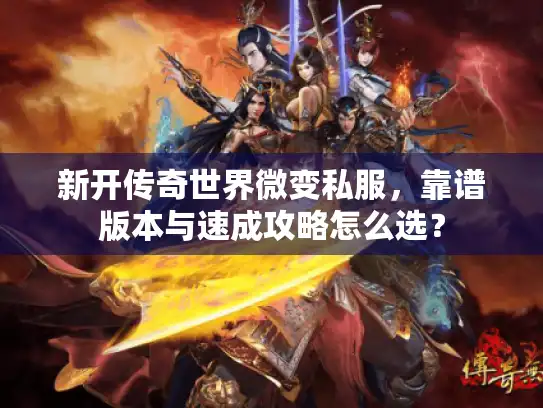 新开传奇世界微变私服,靠谱版本与速成攻略怎么选? 新开传奇世界微变私服,靠谱版本与速成攻略怎么选?