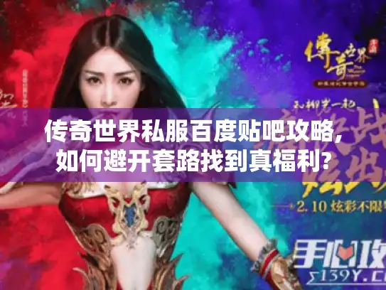 传奇世界私服百度贴吧攻略,如何避开套路找到真福利?