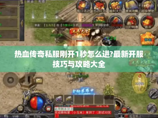 热血传奇私服刚开1秒怎么进?最新开服技巧与攻略大全