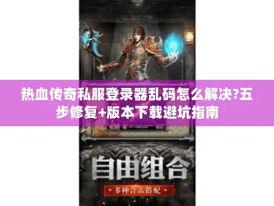 热血传奇私服登录器乱码怎么解决?五步修复+版本下载避坑指南 热血传奇私服登录器乱码怎么解决?五步修复+版本下载避坑指南