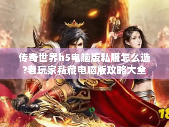 传奇世界h5电脑版私服怎么选?老玩家私藏电脑版攻略大全