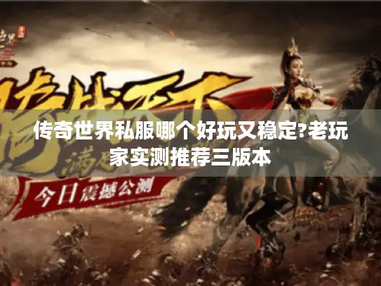 传奇世界私服哪个好玩又稳定?老玩家实测推荐三版本
