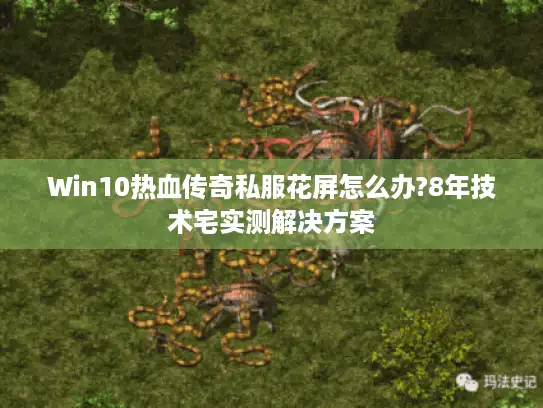 Win10热血传奇私服花屏怎么办?8年技术宅实测解决方案
