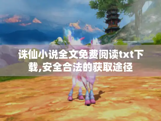 诛仙小说全文免费阅读txt下载,安全合法的获取途径 诛仙小说全文免费阅读txt下载,安全合法的获取途径
