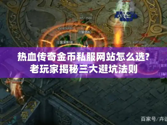 热血传奇金币私服网站怎么选?老玩家揭秘三大避坑法则