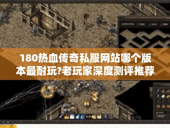 180热血传奇私服网站哪个版本最耐玩?老玩家深度测评推荐