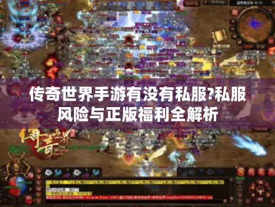 传奇世界手游有没有私服?私服风险与正版福利全解析